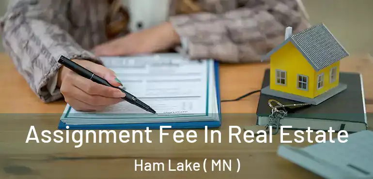  Assignment Fee In Real Estate Ham Lake ( MN )