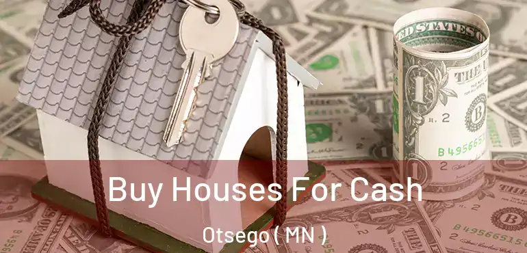  Buy Houses For Cash Otsego ( MN )
