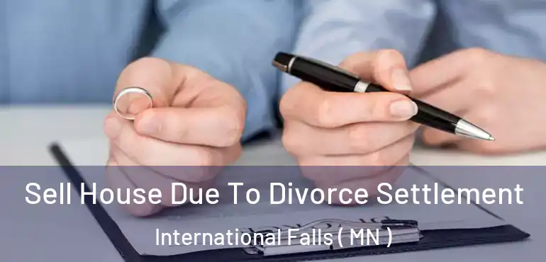  Sell House Due To Divorce Settlement International Falls ( MN )
