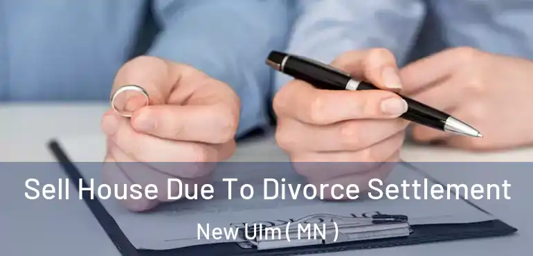  Sell House Due To Divorce Settlement New Ulm ( MN )