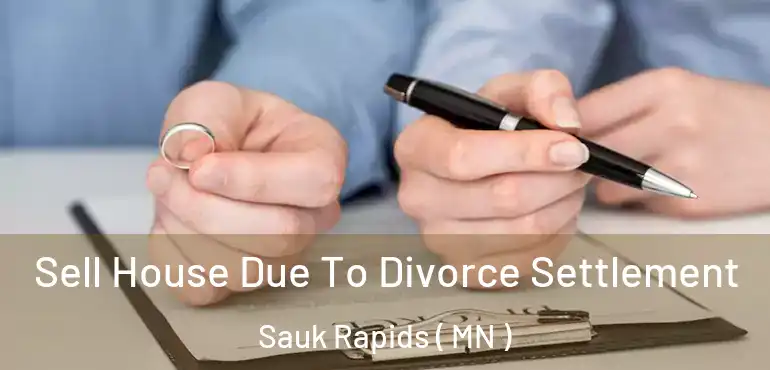  Sell House Due To Divorce Settlement Sauk Rapids ( MN )