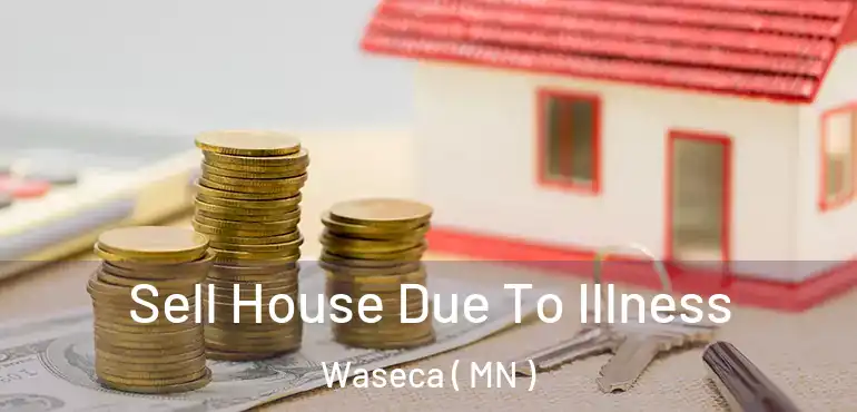  Sell House Due To Illness Waseca ( MN )