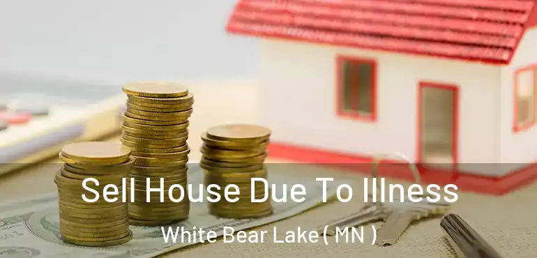  Sell House Due To Illness White Bear Lake ( MN )