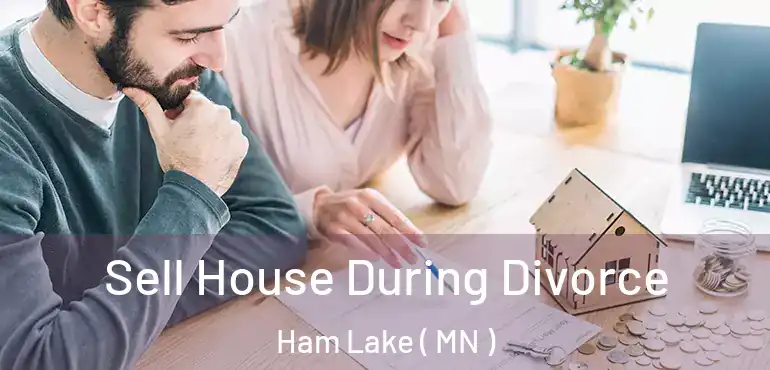  Sell House During Divorce Ham Lake ( MN )