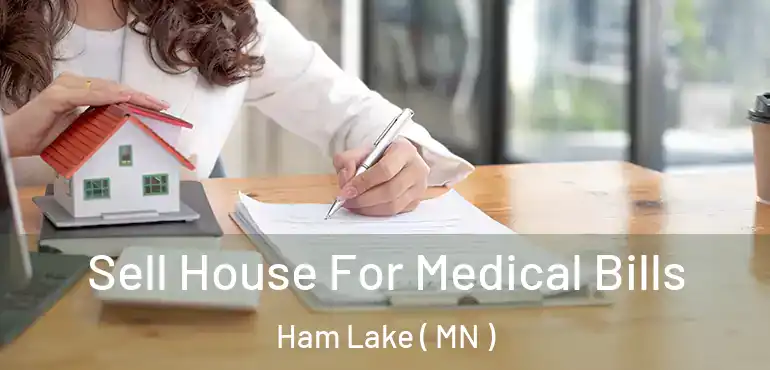  Sell House For Medical Bills Ham Lake ( MN )